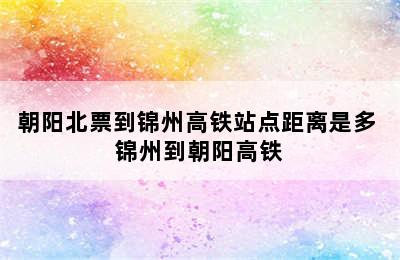 朝阳北票到锦州高铁站点距离是多 锦州到朝阳高铁